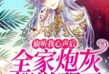 《偷听我心声后，全家炮灰都觉醒了》全集免费在线阅读（姜微）-豌豆文学