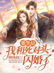 重生后我和死对头闪婚了免费阅读，重生后我和死对头闪婚了章节在线阅读
