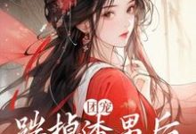 在线寻找团宠：踹掉渣男后，娇娇成皇后小说的无删减版本-豌豆文学