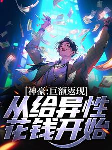 免费在线阅读神豪：巨额返现，从给异性花钱开始小说的正规网站有哪些？