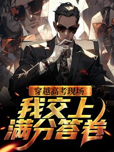 完结版《穿越高考现场，我交上满分答卷》在线免费阅读
