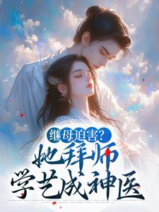 继母迫害？她拜师学艺成神医免费阅读，继母迫害？她拜师学艺成神医章节目录