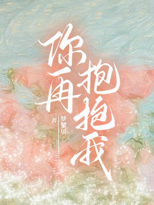 你再抱抱我这本小说怎么样？免费在线阅读试试