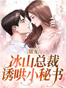 甜宠：冰山总裁诱哄小秘书小说最新章节在哪里可以读到？