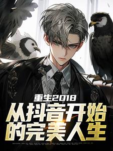 哪里能找到重生2018：从抖音开始的完美人生小说的全部章节？