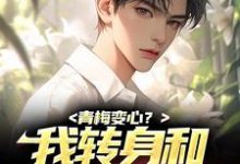 完结版《青梅变心？我转身和甜美谈恋爱》免费阅读-豌豆文学