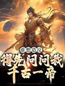 谁想造反，得先问问我千古一帝小说的免费阅读版本在哪里可以找到？