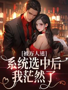 江如鸣齐鹤是哪本书的主角？被万人迷系统选中后，我茫然了免费读