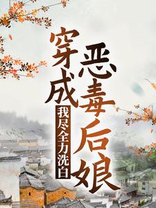 穿成恶毒后娘，我尽全力洗白小说，穿成恶毒后娘，我尽全力洗白免费阅读