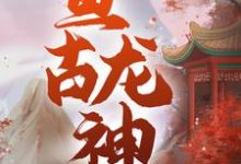 亘古龙神 秦君邪苏梦安，亘古龙神小说免费阅读-豌豆文学