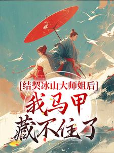 《结契冰山大师姐后，我马甲藏不住了》全集免费在线阅读（苏言君宴清寒）