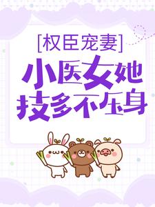 《权臣宠妻：小医女她技多不压身》小说章节在线试读，《权臣宠妻：小医女她技多不压身》最新章节目录
