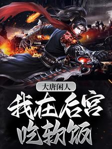 小说《大唐闲人：我在后宫吃软饭》章节阅读