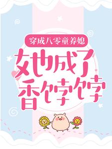 穿成八零童养媳，她成了香饽饽最新章节，穿成八零童养媳，她成了香饽饽免费阅读