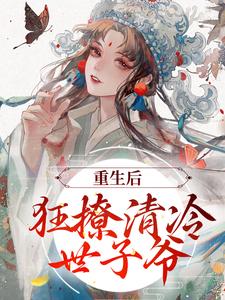 重生后，狂撩清冷世子爷赵玉珠谢宴周，重生后，狂撩清冷世子爷在线无弹窗阅读