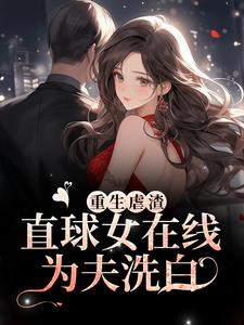 重生虐渣！直球女在线为夫洗白这本小说完结了吗？免费查看最新章节