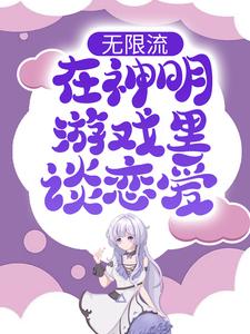 无限流：在神明游戏里谈恋爱小说，无限流：在神明游戏里谈恋爱章节在线阅读