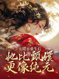 安陵容重生后：她比甄嬛更像纯元小说有没有完整的免费版本在线阅读？