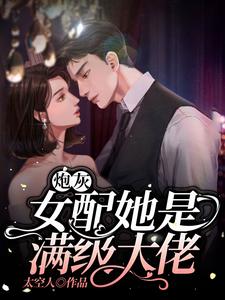 炮灰女配她是满级大佬小说的所有章节都能在哪里免费读到？