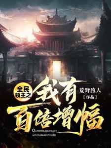 全民领主之我有百倍增幅最新章节，全民领主之我有百倍增幅章节在线阅读