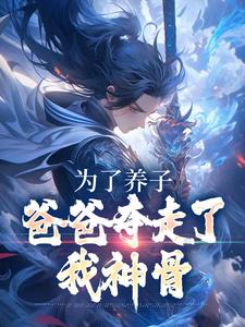 为了养子，爸爸夺走了我神骨小说全文哪里可以免费看？