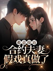 蓄意接近：合约夫妻假戏真做了小说最新更新在哪里？免费在线看