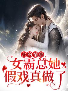 合约情侣！女霸总她假戏真做了这本小说怎么样？免费在线阅读试试