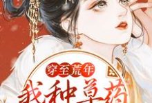 穿至荒年，我种草药带领全村致富小说最新更新在哪里？免费在线看-豌豆文学