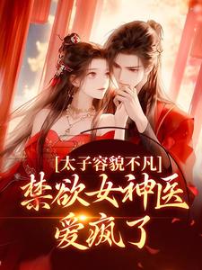 太子容貌不凡，禁欲女神医爱疯了小说全文哪里可以免费看？