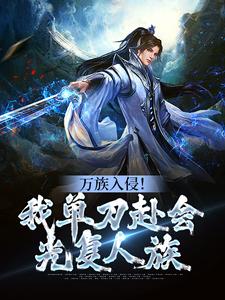 已完结小说《万族入侵！我单刀赴会光复人族》章节免费阅读