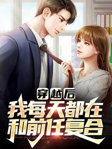 穿越后，我每天都在和前任复合小说阅读，穿越后，我每天都在和前任复合完结版
