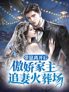 尚希辜闻小说叫什么（带崽离开后，傲娇家主追妻火葬场免费阅读）