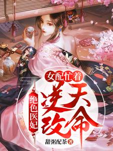 绝色医妃：女配忙着逆天改命小说无弹窗阅读的网站推荐