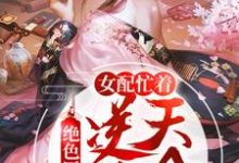 已完结小说《绝色医妃:女配忙着逆天改命》最新章节-豌豆文学