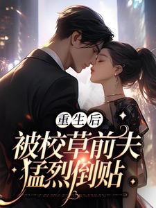 重生后，被校草前夫猛烈倒贴小说免费资源，重生后，被校草前夫猛烈倒贴在线阅读