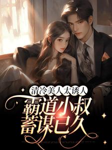 小说《清冷美人太诱人，霸道小叔蓄谋已久》在线章节阅读