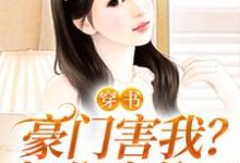 求穿书：豪门害我？把你家偷了小说的全文免费阅读链接-豌豆文学