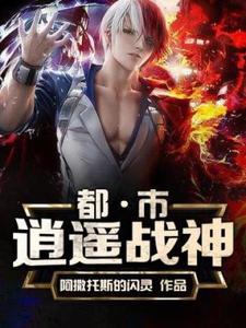 已完结小说《都市逍遥战神》最新章节