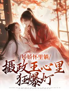 娇娇怀里躺，摄政王心里狂爆灯小说，娇娇怀里躺，摄政王心里狂爆灯在线阅读