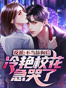 反派：不当舔狗后，冷艳校花急哭了小说，反派：不当舔狗后，冷艳校花急哭了免费阅读