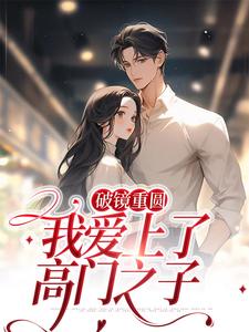 破镜重圆：我爱上了高门之子小说有没有完整的免费版本在线阅读？