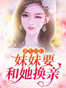 重生以后，妹妹要和她换亲免费阅读，重生以后，妹妹要和她换亲苏绾绾萧盛