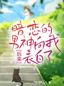 后来，暗恋的男神向我表白了小说的免费电子版在哪里可以下载或阅读？