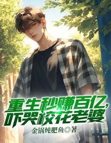 重生秒赚百亿，吓哭校花老婆免费阅读，重生秒赚百亿，吓哭校花老婆章节在线阅读