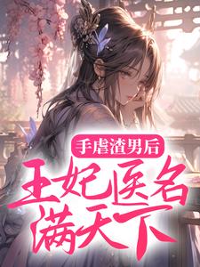 手虐渣男后，王妃医名满天下小说，手虐渣男后，王妃医名满天下在线阅读