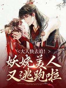 《大人快去追！妖娆美人又逃跑啦》小说章节在线试读，《大人快去追！妖娆美人又逃跑啦》最新章节目录