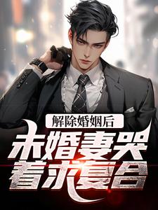 解除婚姻后，未婚妻哭着求复合小说最新更新在哪里？免费在线看