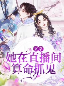 玄学：她在直播间算命抓鬼小说有没有完结版在线？