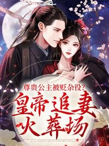尊贵公主被贬杂役？皇帝追妻火葬场小说免费资源，尊贵公主被贬杂役？皇帝追妻火葬场在线阅读