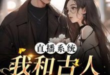 直播系统：我和古人同刷视频小说免费资源，直播系统：我和古人同刷视频在线阅读-豌豆文学